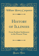 History of Illinois: From Earliest Settlement to the Present Time (Classic Reprint)