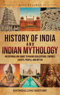 History of India and Indian Mythology: An Enthralling Guide to Major Civilizations, Empires, Events, People, and Myths