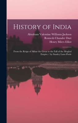History of India: From the Reign of Akbar the Great to the Fall of the Moghul Empire / by Stanley Lane-Poole - Dutt, Romesh Chunder, and Lyall, Alfred Comyn, Sir, and Hunter, William Wilson