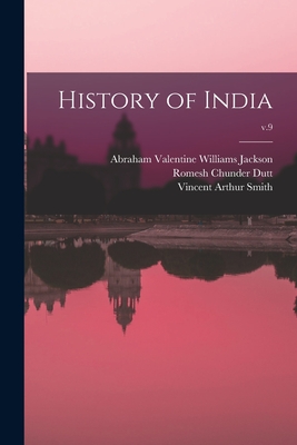 History of India; v.9 - Jackson, Abraham Valentine Williams (Creator), and Dutt, Romesh Chunder 1848-1909, and Smith, Vincent Arthur 1848-1920