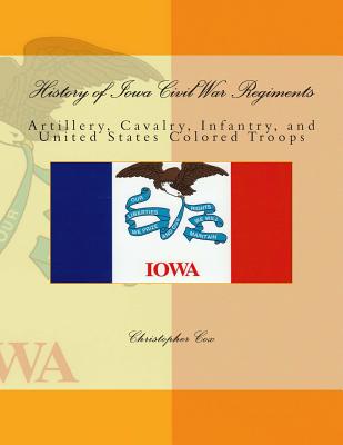 History of Iowa Civil War Regiments: Artillery, Cavalry, Infantry, and United States Colored Troops - Cox, Christopher, Professor