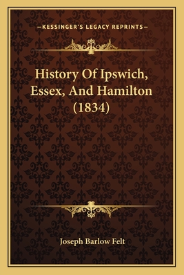 History of Ipswich, Essex, and Hamilton (1834) - Felt, Joseph Barlow