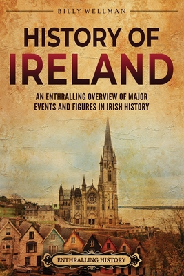 History of Ireland: An Enthralling Overview of Major Events and Figures in Irish History - Wellman, Billy
