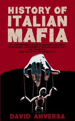 History of Italian Mafia: The definitive guide to discover the origin, development, and spread of Sicilian Mafia and affiliate in Italy and the world. From 1800 up to the present day. - Anversa, David