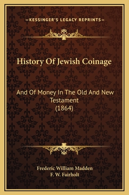 History of Jewish Coinage: And of Money in the Old and New Testament (1864) - Madden, Frederic William, and Fairholt, F W (Illustrator)