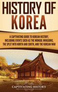 History of Korea: A Captivating Guide to Korean History, Including Events Such as the Mongol Invasions, the Split into North and South, and the Korean War