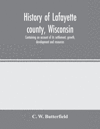 History of Lafayette county, Wisconsin, containing an account of its settlement, growth, development and resources; an extensive and minute sketch of its cities, towns and villages-its war record, biographical sketches, portraits of prominent men and...