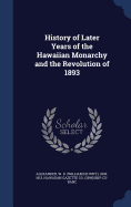 History of Later Years of the Hawaiian Monarchy and the Revolution of 1893
