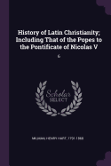 History of Latin Christianity; Including That of the Popes to the Pontificate of Nicolas V: 6