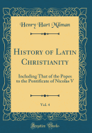 History of Latin Christianity, Vol. 4: Including That of the Popes to the Pontificate of Nicolas V (Classic Reprint)