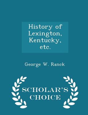 History of Lexington, Kentucky, Etc. - Scholar's Choice Edition - Ranck, George W