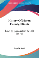 History Of Macon County, Illinois: From Its Organization To 1876 (1876)