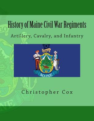 History of Maine Civil War Regiments: Artillery, Cavalry, and Infantry - Cox, Christopher, Professor