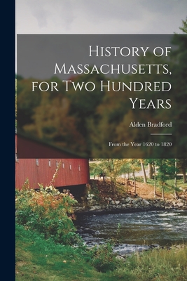 History of Massachusetts, for Two Hundred Years: From the Year 1620 to 1820 - Bradford, Alden