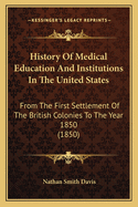 History of Medical Education and Institutions in the United States: From the First Settlement of the British Colonies to the Year 1850 (1850)