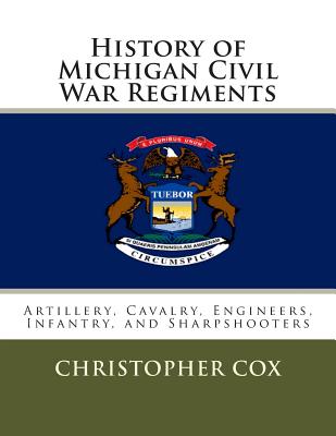 History of Michigan Civil War Regiments: Artillery, Cavalry, Engineers, Infantry, and Sharpshooters - Cox, Christopher, Professor