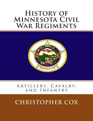 History of Minnesota Civil War Regiments: Artillery, Cavalry, and Infantry - Cox, Christopher, Professor