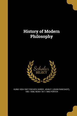 History of Modern Philosophy - Fischer, Kuno 1824-1907, and Gordy, John P (John Pancoast) 1851-190 (Creator), and Porter, Noah 1811-1892