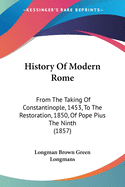 History Of Modern Rome: From The Taking Of Constantinople, 1453, To The Restoration, 1850, Of Pope Pius The Ninth (1857)