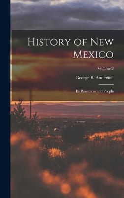 History of New Mexico: Its Resources and People; Volume 2 - Anderson, George B