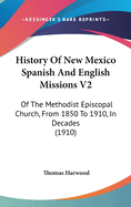 History Of New Mexico Spanish And English Missions V2: Of The Methodist Episcopal Church, From 1850 To 1910, In Decades (1910)