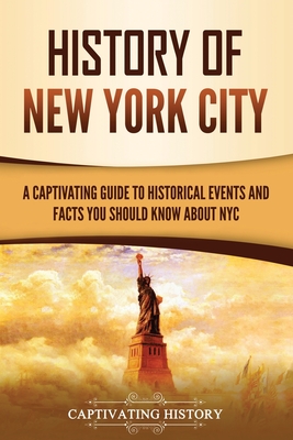 History of New York City: A Captivating Guide to Historical Events and Facts You Should Know About NYC - History, Captivating