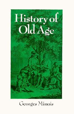 History of Old Age: From Antiquity to the Renaissance - Minois, Georges, Mr., and Tenison, Sarah Hanbury (Translated by)