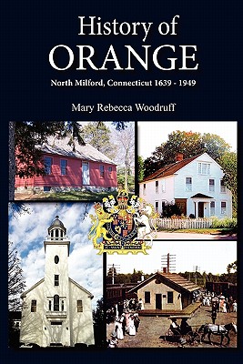 History of Orange, North Milford, Connecticut, 1639 - 1949 - Woodruff, Mary R, and Woodruff, Mary Rebecca (Compiled by), and Rinehard, Ginny (Preface by)