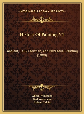 History of Painting V1: Ancient, Early Christian, and Mediaeval Painting (1880) - Woltmann, Alfred, and Woermann, Karl, and Colvin, Sidney, Sir (Editor)