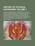 History of Physical Astronomy: From the Earliest Ages to the Middle of the 19th Century. Comprehending a Detailed Account of the Establishment of the Theory of Gravitation by Newton, and Its Development by His Successors; With an Exposition of the Progres