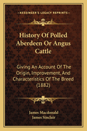 History of Polled Aberdeen or Angus Cattle: Giving an Account of the Origin, Improvement, and Characteristics of the Breed (Classic Reprint)