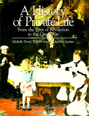 History of Private Life, Volume IV: From the Fires of Revolution to the Great War - Perrot, Michelle, and Duby, Georges, Professor (Editor), and Aries, Philippe (Editor)