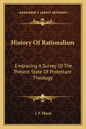 History Of Rationalism: Embracing A Survey Of The Present State Of Protestant Theology