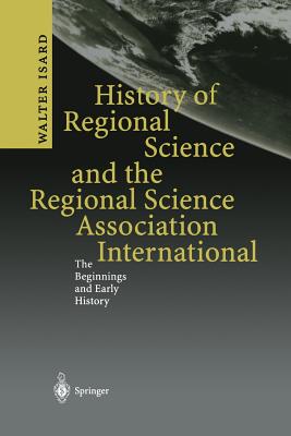 History of Regional Science and the Regional Science Association International: The Beginnings and Early History - Isard, Walter
