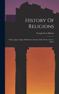 History Of Religions: China, Japan, Egypt, Babylonia, Assyria, India, Persia, Greece, Rome