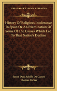 History of Religious Intolerance in Spain or an Examination of Some of the Causes Which Led to That Nation's Decline