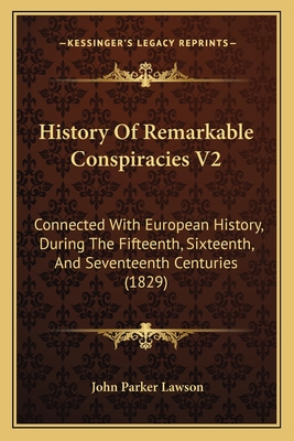 History of Remarkable Conspiracies V2: Connected with European History, During the Fifteenth, Sixteenth, and Seventeenth Centuries (1829) - Lawson, John Parker