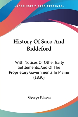 History Of Saco And Biddeford: With Notices Of Other Early Settlements, And Of The Proprietary Governments In Maine (1830) - Folsom, George