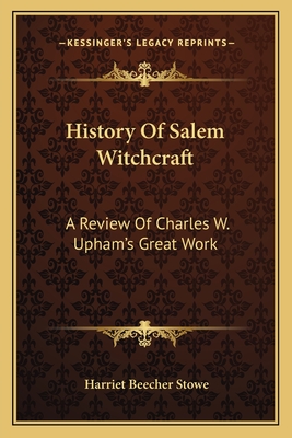 History of Salem Witchcraft: A Review of Charles W. Upham's Great Work - Stowe, Harriet Beecher, Professor