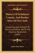 History Of Schoharie County, And Border Wars Of New York: Containing Also A Sketch Of The Causes Which Led To The American Revolution (1845)