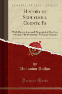 History of Schuylkill County, Pa: With Illustrations and Biographical Sketches of Some of Its Prominent Men and Pioneers (Classic Reprint)