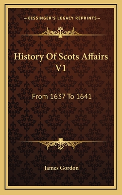 History of Scots Affairs V1: From 1637 to 1641 - Gordon, James, Edd, PT, Fapta