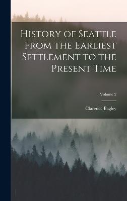 History of Seattle From the Earliest Settlement to the Present Time; Volume 2 - Bagley, Clarence