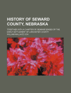 History of Seward County, Nebraska, Together with a Chapter of Reminiscenses of the Early Settlement of Lancaster County