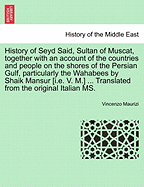 History of Seyd Said, Sultan of Muscat, Together with an Account of the Countries and People on the Shores of the Persian Gulf, Particularly the Wahabees by Shaik Mansur [I.E. V. M.] ... Translated from the Original Italian Ms. - Maurizi, Vincenzo