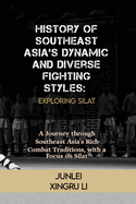 History of Southeast Asia's Dynamic and Diverse Fighting Styles: Exploring Silat: A Journey through Southeast Asia's Rich Combat Traditions, with a Focus on Silat