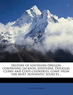 History of Southern Oregon, Comprising Jackson, Josephine, Douglas, Curry and Coos Countries, Comp. from the Most Authentic Sources