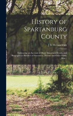 History of Spartanburg County; Embracing an Account of Many Important Events, and Biographical Sketches of Statesmen, Divines and Other Public men .. - Landrum, J B O