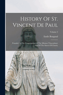 History Of St. Vincent De Paul: Founder Of The Congregation Of The Mission (vincentians) And Of The Sisters Of Charity; Volume 2