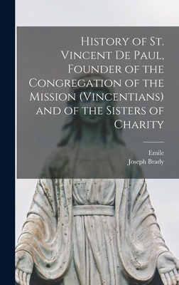 History of St. Vincent De Paul, Founder of the Congregation of the Mission (Vincentians) and of the Sisters of Charity - Bougaud, Emile 1824-1888, and Brady, Joseph